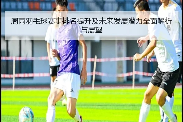 周雨羽毛球赛事排名提升及未来发展潜力全面解析与展望 - B SPORTS
